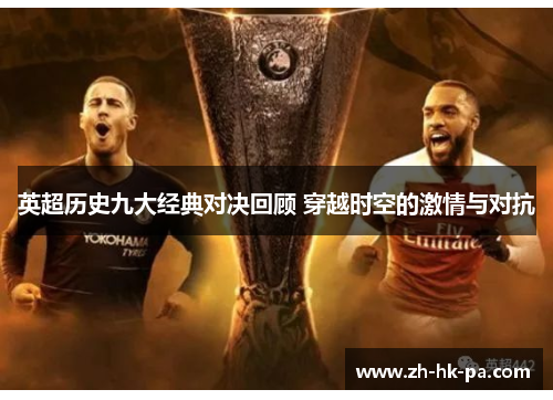 英超历史九大经典对决回顾 穿越时空的激情与对抗