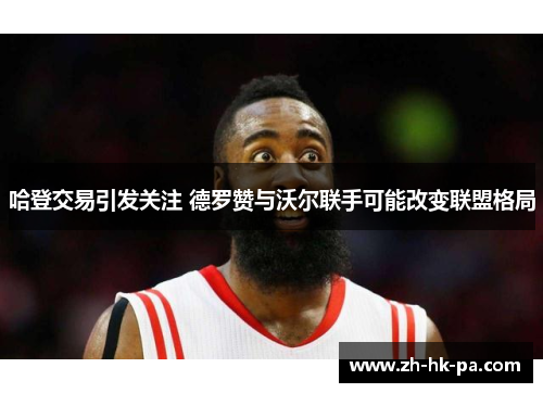 哈登交易引发关注 德罗赞与沃尔联手可能改变联盟格局