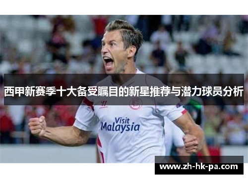 西甲新赛季十大备受瞩目的新星推荐与潜力球员分析