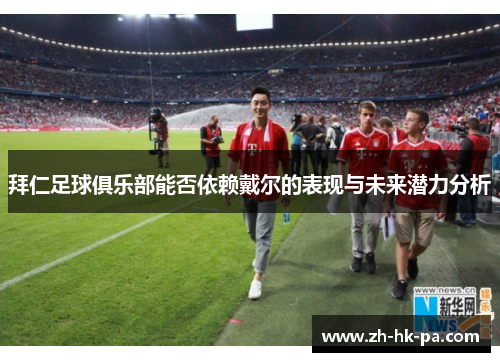 拜仁足球俱乐部能否依赖戴尔的表现与未来潜力分析