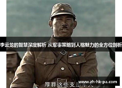李云龙的智慧深度解析 从军事策略到人格魅力的全方位剖析