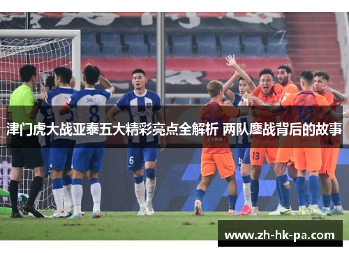 津门虎大战亚泰五大精彩亮点全解析 两队鏖战背后的故事