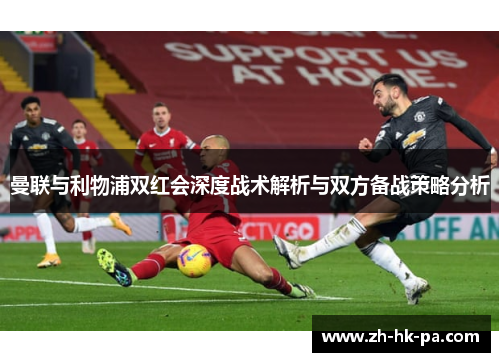 曼联与利物浦双红会深度战术解析与双方备战策略分析