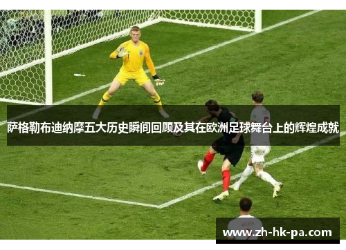 萨格勒布迪纳摩五大历史瞬间回顾及其在欧洲足球舞台上的辉煌成就