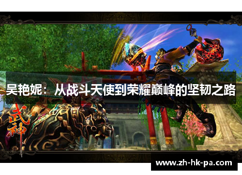 吴艳妮：从战斗天使到荣耀巅峰的坚韧之路