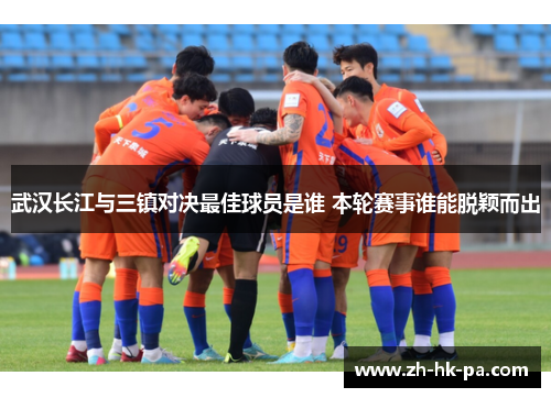 武汉长江与三镇对决最佳球员是谁 本轮赛事谁能脱颖而出