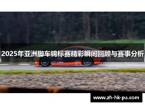 2025年亚洲脚车锦标赛精彩瞬间回顾与赛事分析