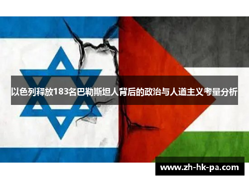以色列释放183名巴勒斯坦人背后的政治与人道主义考量分析