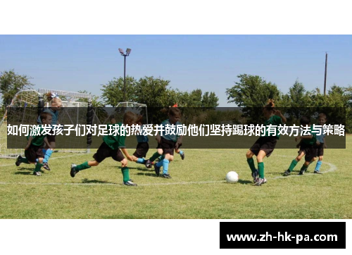 如何激发孩子们对足球的热爱并鼓励他们坚持踢球的有效方法与策略