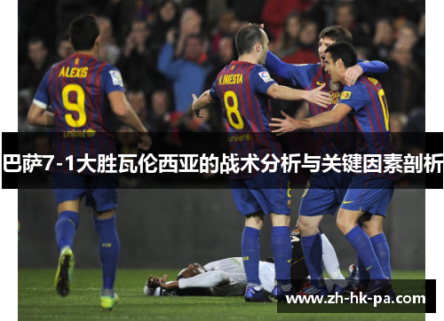 巴萨7-1大胜瓦伦西亚的战术分析与关键因素剖析