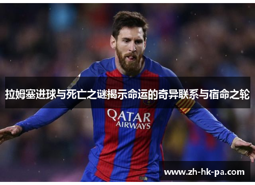 拉姆塞进球与死亡之谜揭示命运的奇异联系与宿命之轮