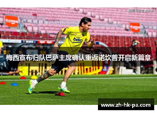 梅西宣布归队巴萨主席确认重返诺坎普开启新篇章