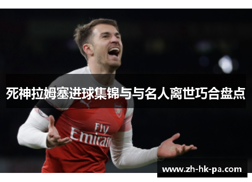 死神拉姆塞进球集锦与与名人离世巧合盘点