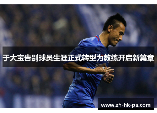 于大宝告别球员生涯正式转型为教练开启新篇章