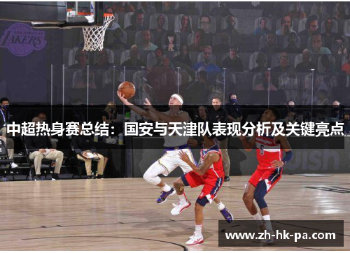 中超热身赛总结：国安与天津队表现分析及关键亮点