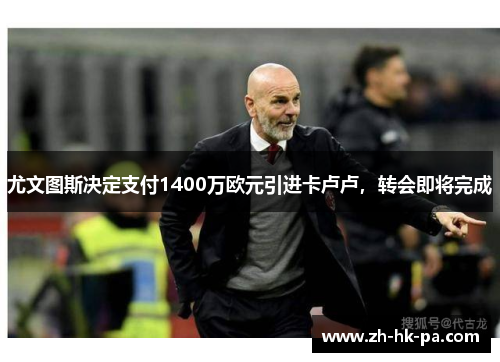 尤文图斯决定支付1400万欧元引进卡卢卢，转会即将完成