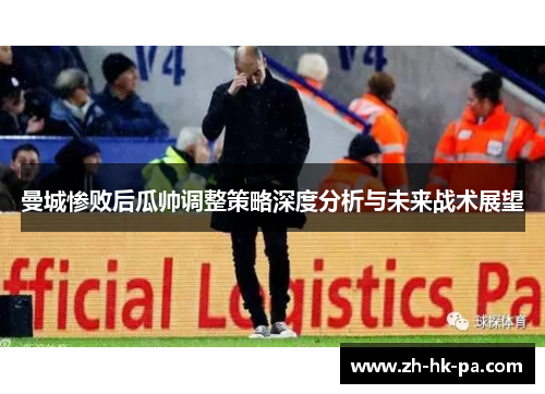 曼城惨败后瓜帅调整策略深度分析与未来战术展望