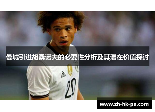 曼城引进胡桑诺夫的必要性分析及其潜在价值探讨