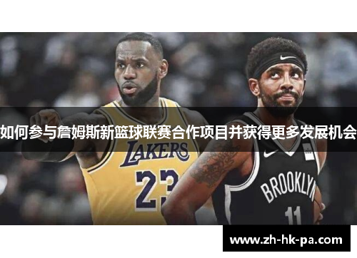 如何参与詹姆斯新篮球联赛合作项目并获得更多发展机会