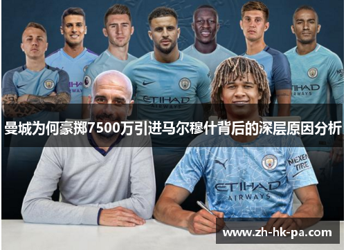 曼城为何豪掷7500万引进马尔穆什背后的深层原因分析