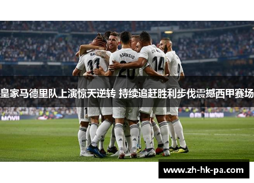 皇家马德里队上演惊天逆转 持续追赶胜利步伐震撼西甲赛场