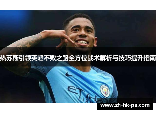 热苏斯引领英超不败之路全方位战术解析与技巧提升指南
