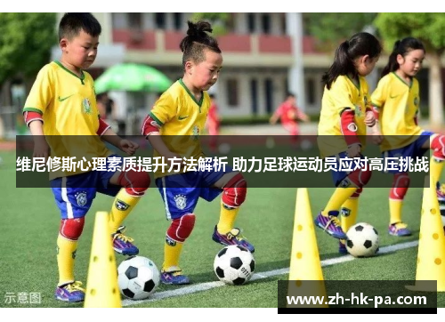 维尼修斯心理素质提升方法解析 助力足球运动员应对高压挑战
