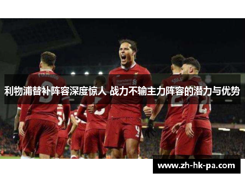 利物浦替补阵容深度惊人 战力不输主力阵容的潜力与优势