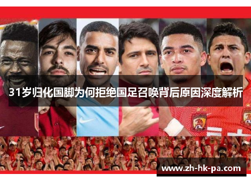 31岁归化国脚为何拒绝国足召唤背后原因深度解析