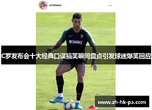 C罗发布会十大经典口误搞笑瞬间盘点引发球迷爆笑回应