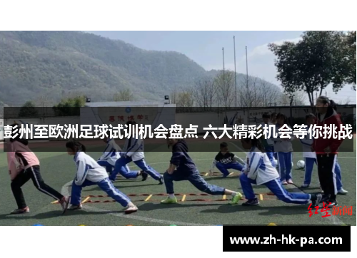 彭州至欧洲足球试训机会盘点 六大精彩机会等你挑战