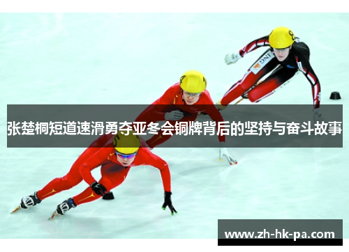 张楚桐短道速滑勇夺亚冬会铜牌背后的坚持与奋斗故事