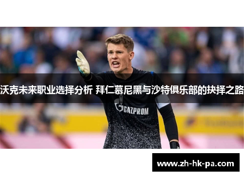沃克未来职业选择分析 拜仁慕尼黑与沙特俱乐部的抉择之路