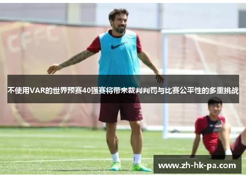不使用VAR的世界预赛40强赛将带来裁判判罚与比赛公平性的多重挑战