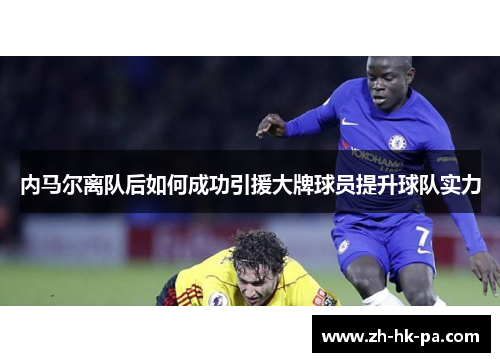 内马尔离队后如何成功引援大牌球员提升球队实力