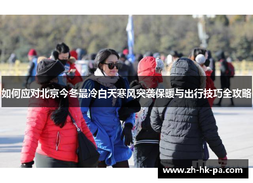 如何应对北京今冬最冷白天寒风突袭保暖与出行技巧全攻略