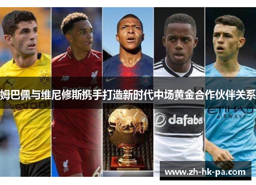 姆巴佩与维尼修斯携手打造新时代中场黄金合作伙伴关系