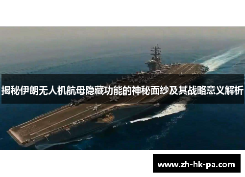 揭秘伊朗无人机航母隐藏功能的神秘面纱及其战略意义解析
