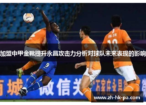 加盟中甲金靴提升永昌攻击力分析对球队未来表现的影响