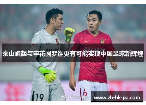泰山崛起与申花圆梦谁更有可能实现中国足球新辉煌