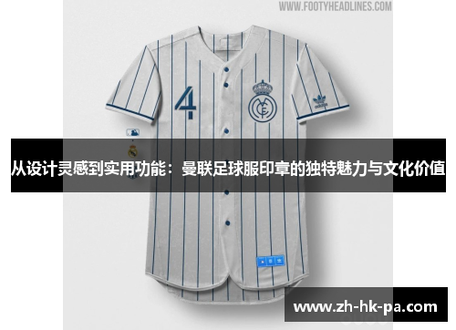 从设计灵感到实用功能：曼联足球服印章的独特魅力与文化价值