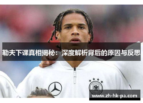 勒夫下课真相揭秘：深度解析背后的原因与反思