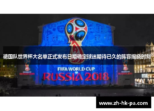 德国队世界杯大名单正式发布日期确定球迷期待已久的阵容揭晓时刻