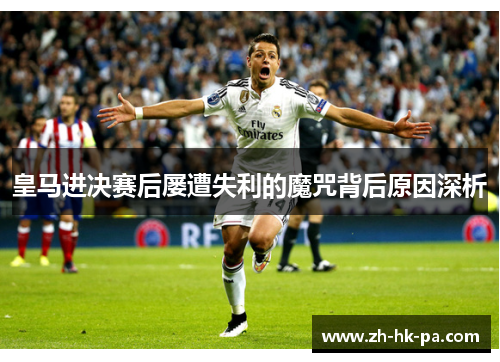 皇马进决赛后屡遭失利的魔咒背后原因深析