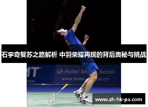 石宇奇复苏之路解析 中羽荣耀再现的背后奥秘与挑战