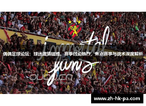 偶偶足球论坛：球迷激情碰撞，赛季讨论热烈，焦点赛事与战术深度解析