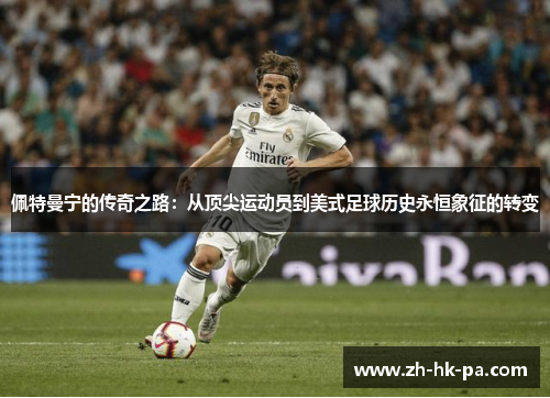佩特曼宁的传奇之路：从顶尖运动员到美式足球历史永恒象征的转变