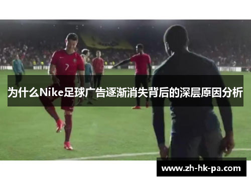为什么Nike足球广告逐渐消失背后的深层原因分析
