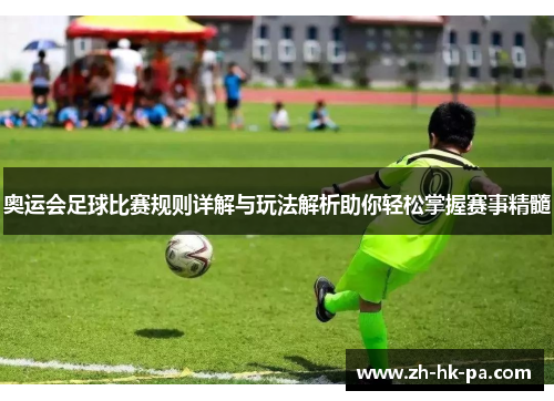 奥运会足球比赛规则详解与玩法解析助你轻松掌握赛事精髓
