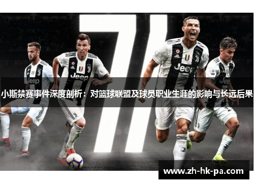小斯禁赛事件深度剖析：对篮球联盟及球员职业生涯的影响与长远后果